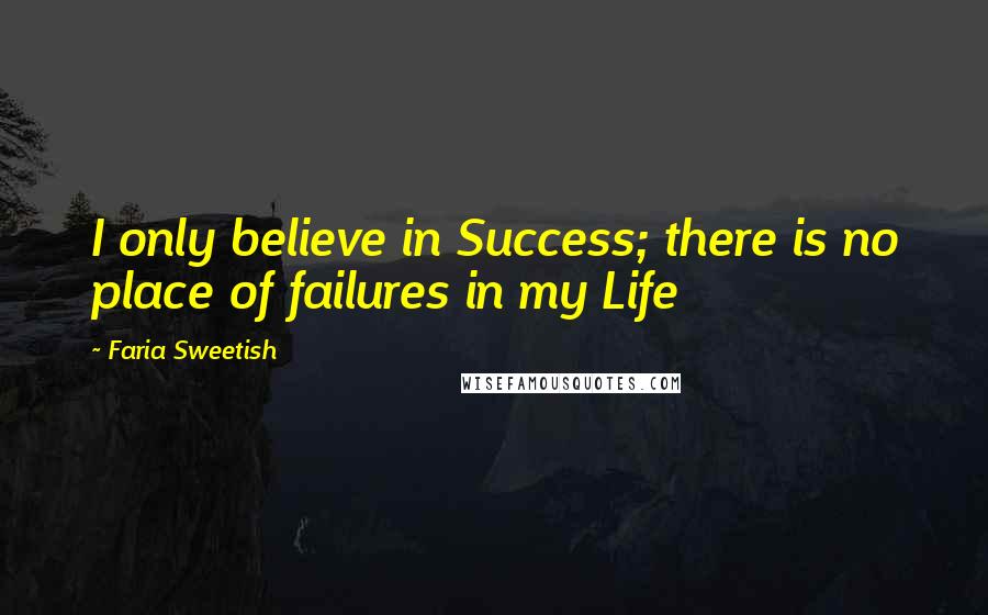 Faria Sweetish Quotes: I only believe in Success; there is no place of failures in my Life