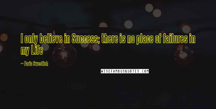 Faria Sweetish Quotes: I only believe in Success; there is no place of failures in my Life