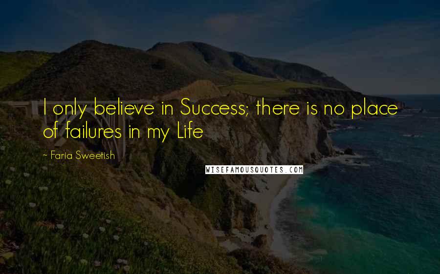 Faria Sweetish Quotes: I only believe in Success; there is no place of failures in my Life