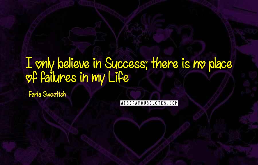 Faria Sweetish Quotes: I only believe in Success; there is no place of failures in my Life