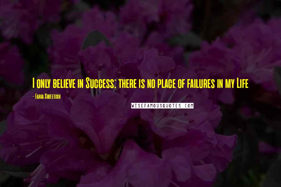 Faria Sweetish Quotes: I only believe in Success; there is no place of failures in my Life