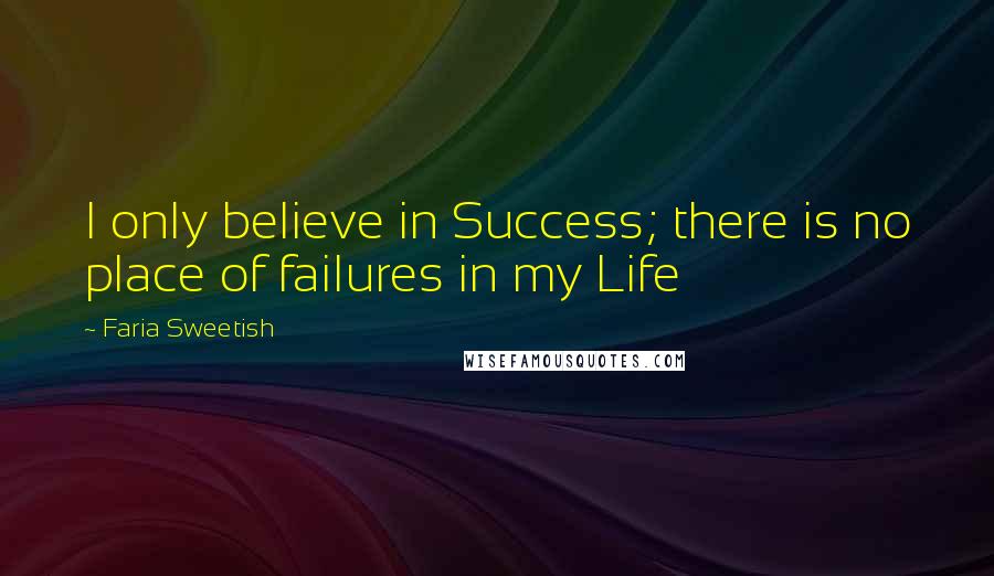 Faria Sweetish Quotes: I only believe in Success; there is no place of failures in my Life