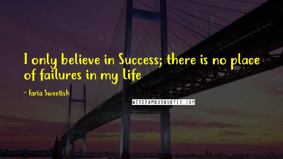 Faria Sweetish Quotes: I only believe in Success; there is no place of failures in my Life