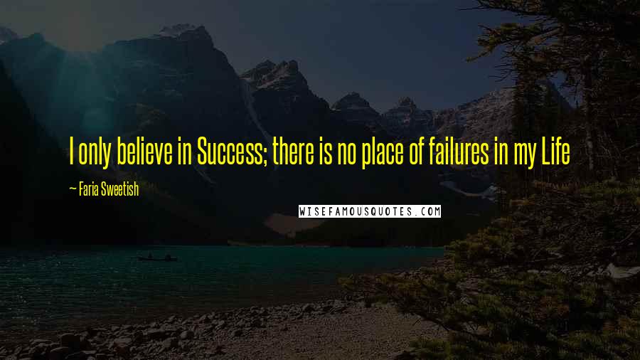 Faria Sweetish Quotes: I only believe in Success; there is no place of failures in my Life