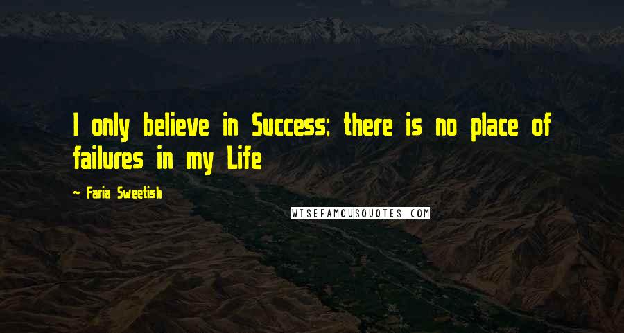 Faria Sweetish Quotes: I only believe in Success; there is no place of failures in my Life