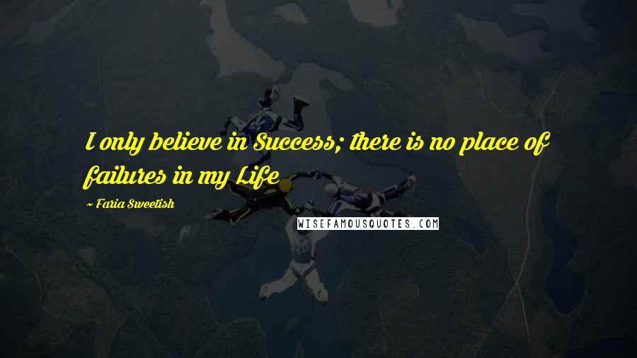 Faria Sweetish Quotes: I only believe in Success; there is no place of failures in my Life