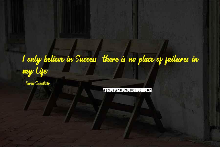 Faria Sweetish Quotes: I only believe in Success; there is no place of failures in my Life