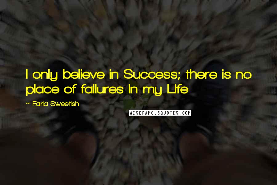 Faria Sweetish Quotes: I only believe in Success; there is no place of failures in my Life