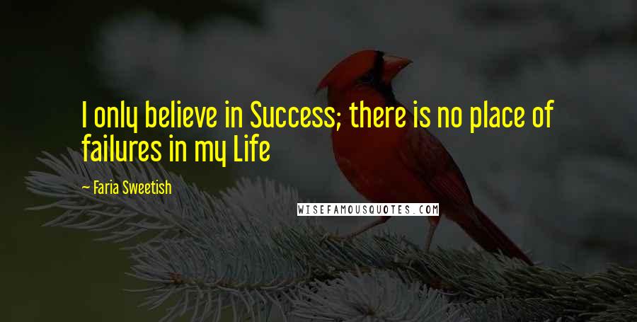 Faria Sweetish Quotes: I only believe in Success; there is no place of failures in my Life