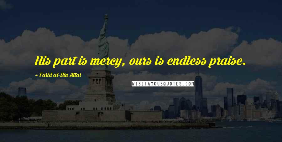 Farid Al-Din Attar Quotes: His part is mercy, ours is endless praise.