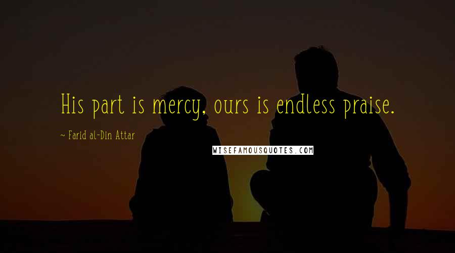 Farid Al-Din Attar Quotes: His part is mercy, ours is endless praise.