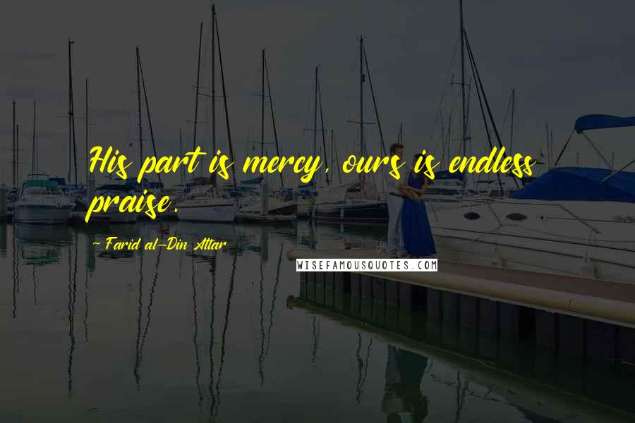 Farid Al-Din Attar Quotes: His part is mercy, ours is endless praise.