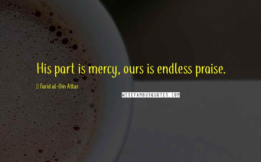 Farid Al-Din Attar Quotes: His part is mercy, ours is endless praise.