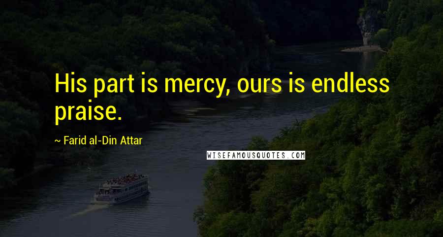 Farid Al-Din Attar Quotes: His part is mercy, ours is endless praise.