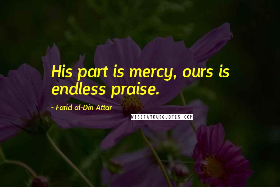 Farid Al-Din Attar Quotes: His part is mercy, ours is endless praise.