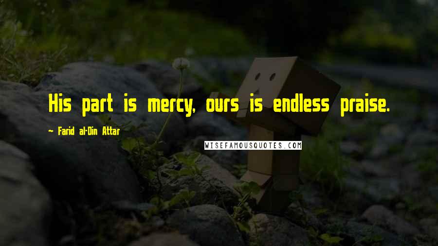 Farid Al-Din Attar Quotes: His part is mercy, ours is endless praise.