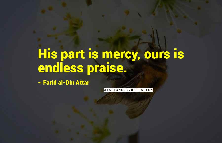 Farid Al-Din Attar Quotes: His part is mercy, ours is endless praise.