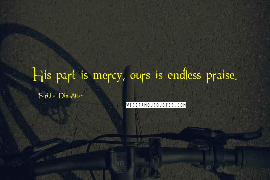 Farid Al-Din Attar Quotes: His part is mercy, ours is endless praise.