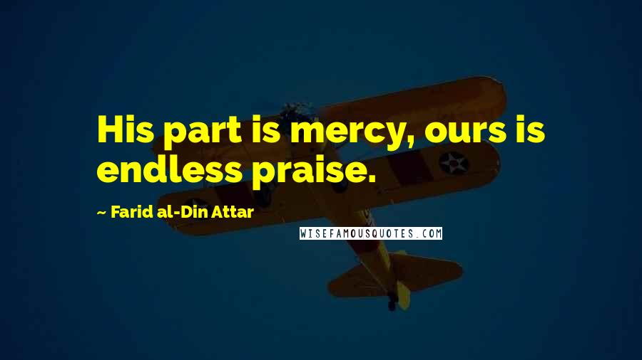 Farid Al-Din Attar Quotes: His part is mercy, ours is endless praise.