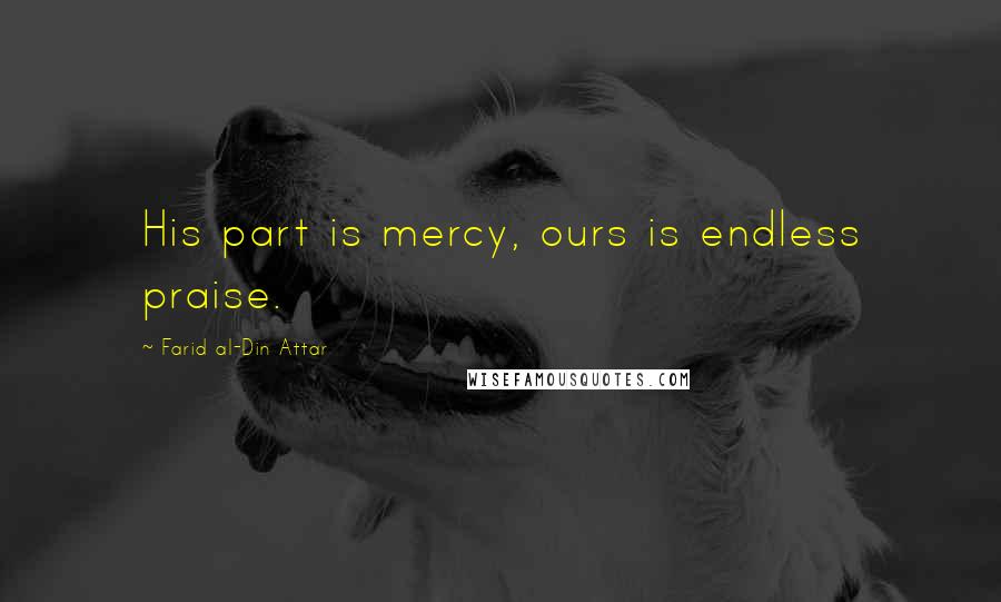 Farid Al-Din Attar Quotes: His part is mercy, ours is endless praise.