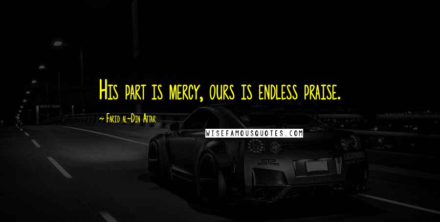 Farid Al-Din Attar Quotes: His part is mercy, ours is endless praise.