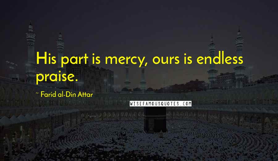 Farid Al-Din Attar Quotes: His part is mercy, ours is endless praise.