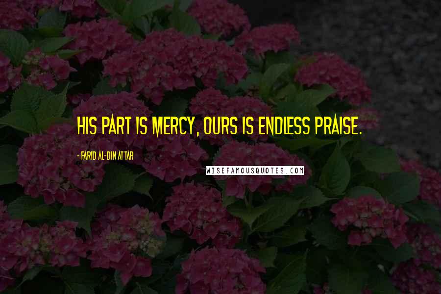 Farid Al-Din Attar Quotes: His part is mercy, ours is endless praise.