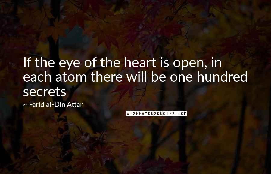 Farid Al-Din Attar Quotes: If the eye of the heart is open, in each atom there will be one hundred secrets