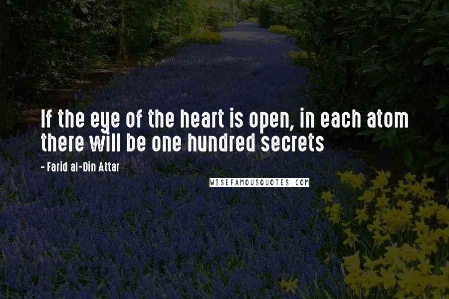 Farid Al-Din Attar Quotes: If the eye of the heart is open, in each atom there will be one hundred secrets