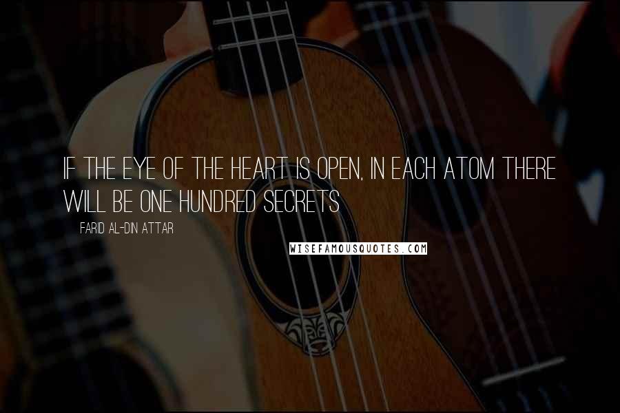 Farid Al-Din Attar Quotes: If the eye of the heart is open, in each atom there will be one hundred secrets