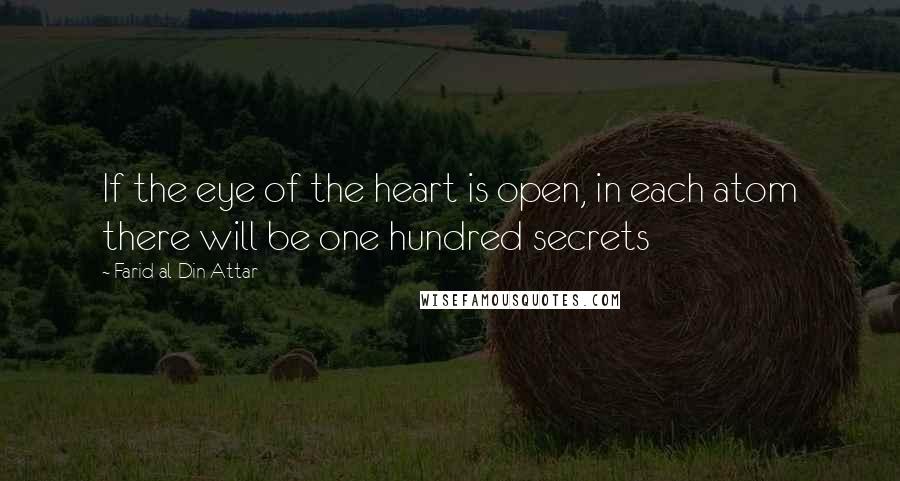 Farid Al-Din Attar Quotes: If the eye of the heart is open, in each atom there will be one hundred secrets