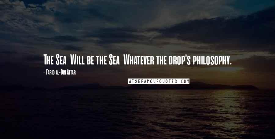 Farid Al-Din Attar Quotes: The Sea Will be the Sea Whatever the drop's philosophy.
