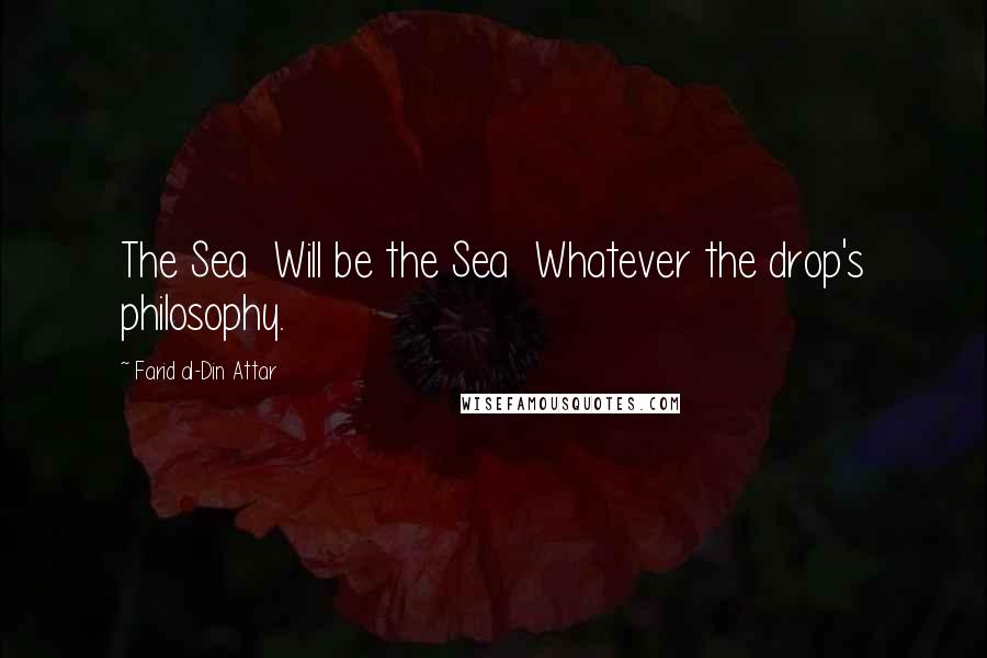 Farid Al-Din Attar Quotes: The Sea  Will be the Sea  Whatever the drop's philosophy.