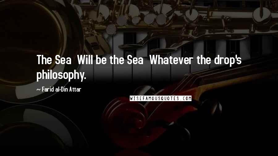 Farid Al-Din Attar Quotes: The Sea Will be the Sea Whatever the drop's philosophy.