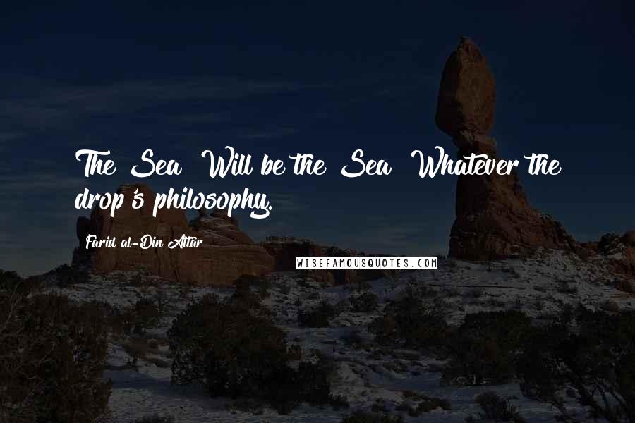 Farid Al-Din Attar Quotes: The Sea  Will be the Sea  Whatever the drop's philosophy.
