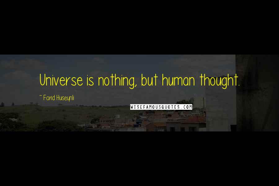 Farid Huseynli Quotes: Universe is nothing, but human thought.