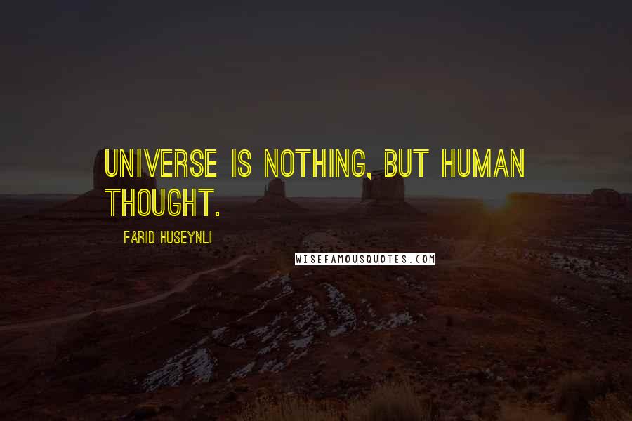 Farid Huseynli Quotes: Universe is nothing, but human thought.