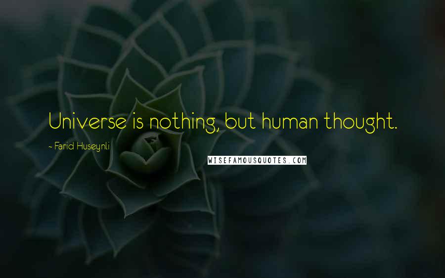 Farid Huseynli Quotes: Universe is nothing, but human thought.