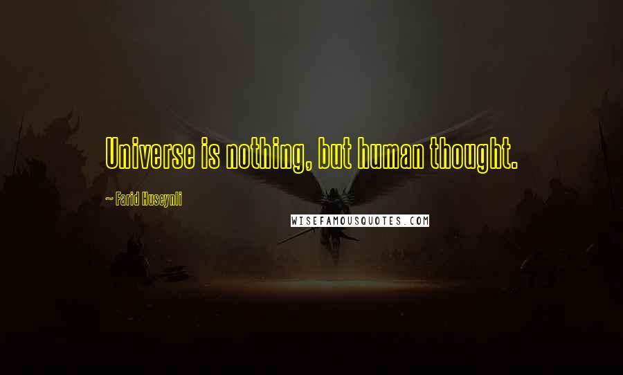 Farid Huseynli Quotes: Universe is nothing, but human thought.