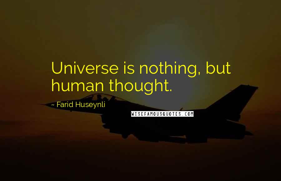 Farid Huseynli Quotes: Universe is nothing, but human thought.