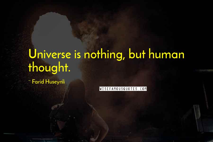 Farid Huseynli Quotes: Universe is nothing, but human thought.