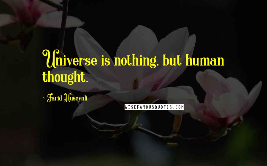 Farid Huseynli Quotes: Universe is nothing, but human thought.