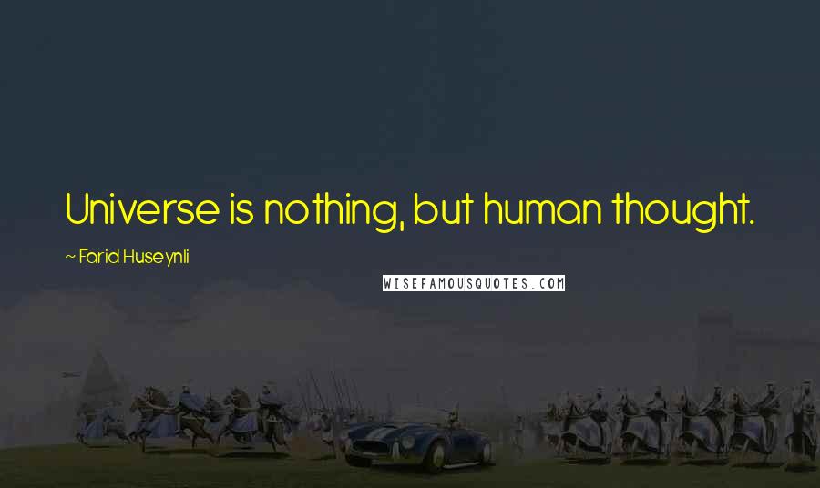 Farid Huseynli Quotes: Universe is nothing, but human thought.