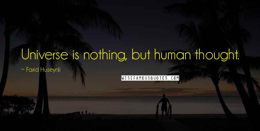 Farid Huseynli Quotes: Universe is nothing, but human thought.