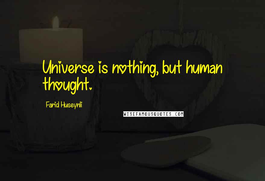 Farid Huseynli Quotes: Universe is nothing, but human thought.