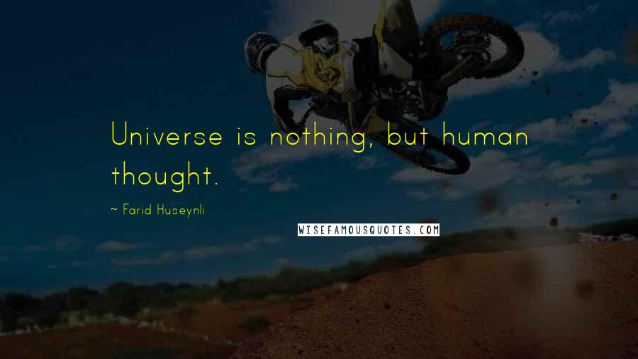 Farid Huseynli Quotes: Universe is nothing, but human thought.