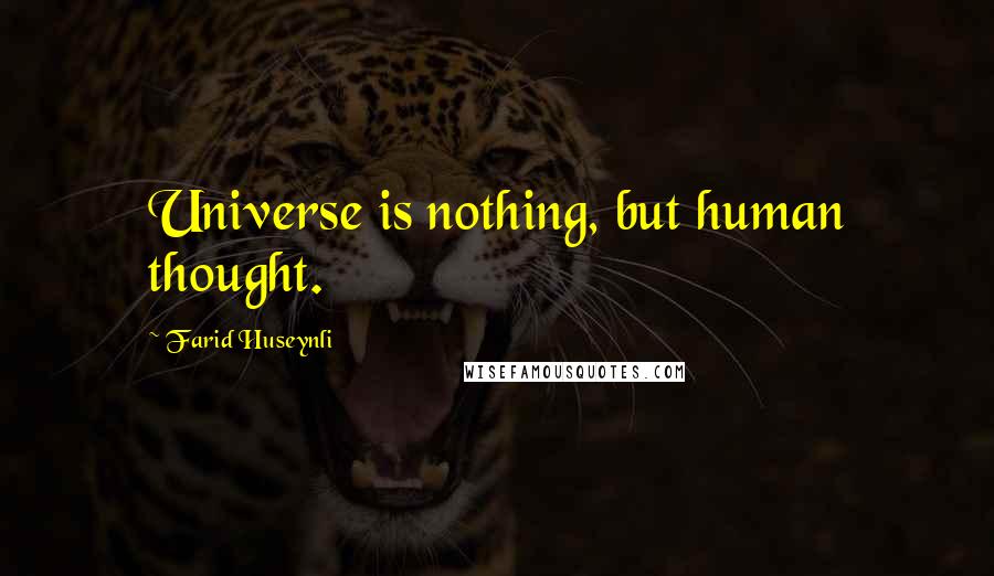 Farid Huseynli Quotes: Universe is nothing, but human thought.