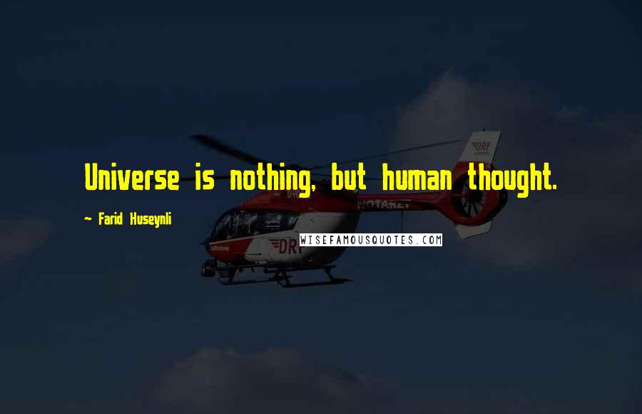 Farid Huseynli Quotes: Universe is nothing, but human thought.