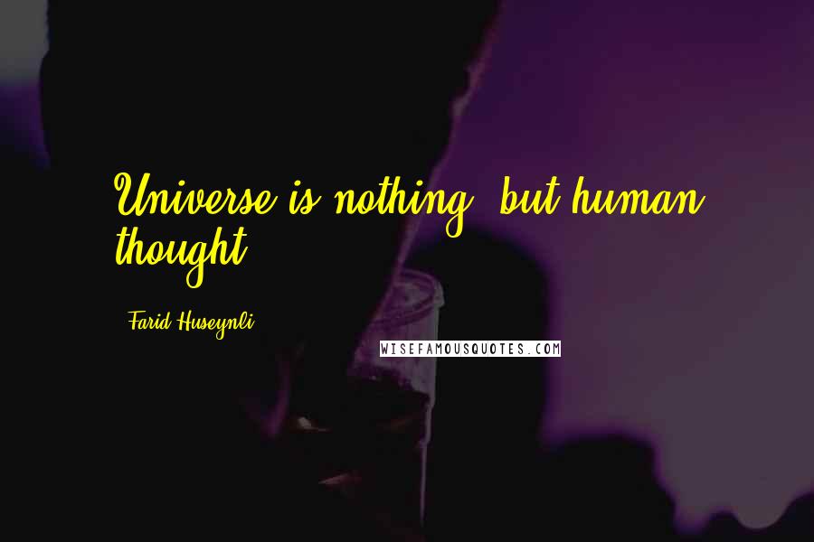 Farid Huseynli Quotes: Universe is nothing, but human thought.