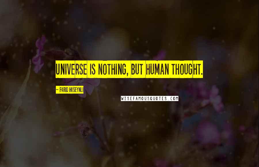 Farid Huseynli Quotes: Universe is nothing, but human thought.